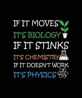 IF IT MOVES IT'S BIOLOGY IF IT STINKS IT'S CHEMISTRY IF IT DOESN'T WORK IT'S PHYSICS. T-SHIRT DESIGN. PRINT TEMPLATE. TYPOGRAPHY VECTOR ILLUSTRATION.