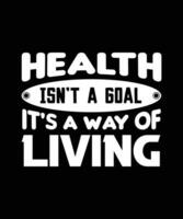 HEALTH ISN'T A GOAL IT'S A WAY OF LIVING. T-SHIRT DESIGN. PRINT TEMPLATE. TYPOGRAPHY VECTOR ILLUSTRATION.