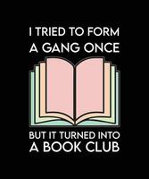 I TRIED TO FORM A GANG ONCE BUT IT TURNED INTO A BOOK CLUB.T-SHIRT DESIGN. PRINT TEMPLATE. TYPOGRAPHY VECTOR ILLUSTRATION.
