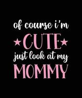 OF COURSE I'M CUTE JUST LOOK AT MY MOMMY. T-SHIRT DESIGN. PRINT TEMPLATE. TYPOGRAPHY VECTOR ILLUSTRATION.