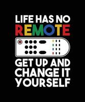 LIFE HAS NO REMOTE. GET UP AND CHANGE IT YOURSELF. T-SHIRT DESIGN. PRINT TEMPLATE. TYPOGRAPHY VECTOR ILLUSTRATION.