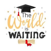 The world is waiting. Congrats Graduates. Handwritten text with graduation cap and scroll of diploma vector