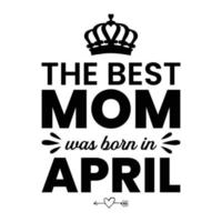 The best mom was born in April, Mother's day shirt print template,  typography design for mom mommy mama daughter grandma girl women aunt mom life child best mom adorable shirt vector