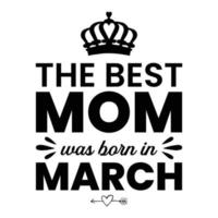 The best mom was born in March, Mother's day shirt print template,  typography design for mom mommy mama daughter grandma girl women aunt mom life child best mom adorable shirt vector