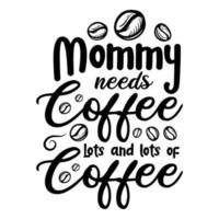 Mommy needs coffee lots and lots of coffee, Mother's day shirt print template,  typography design for mom mommy mama daughter grandma girl women aunt mom life child best mom adorable shirt vector