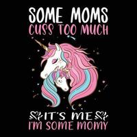 Some moms cuss too much It's me I'm some moms, Mother's day shirt print template,  typography design for mom mommy mama daughter grandma girl women aunt mom life child best mom adorable shirt vector