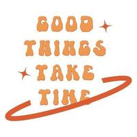 Groovy good things take time trippy rave quote design. Inspirational positive slogan vector poster concept. Retro font wisdom summer typography artwork. Boho hippy psychedelic simple orange text print