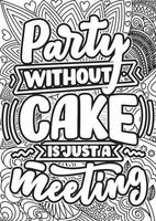 Party without cake is just a meeting. Adult Coloring page design, anxiety relief coloring book for adults. motivational quotes coloring pages design vector