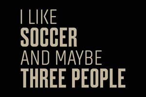 I Like Soccer and Maybe Three People T-Shirt Design vector