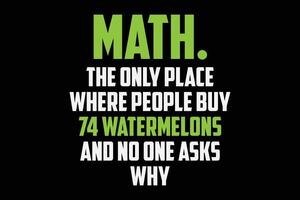 Math The Only Place Where People Buy 74 Watermelons And No One Asks Why T-Shirt Design vector