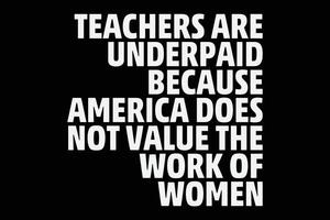 Teachers are underpaid because America does not value the work of women T-Shirt Design vector