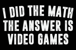 I Did The Math The Answer is Video Games Funny T-Shirt Design vector