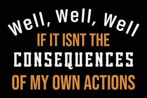 Well Well Well If It Isn't the Consequences Of My Own Actions  T-Shirt Design vector