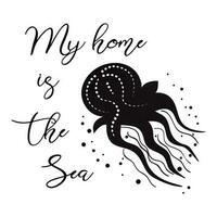 Sea flyer with jellyfish in black colors, inspirational phrase My home is sea. Vector typographic banner. Travel quote. Summer time Cute print, label, logo, sticker, stamp, icon, sign for ocean trip