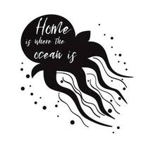 Sea flyer with jellyfish in black colors, inspirational phrase Home is where the ocean is Vector typographic banner. Travel quote. Summer time Cute print label logo sticker stamp icon sign ocean trip
