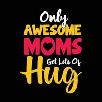 Only awesome moms get lets of hug, Mother's day shirt print template,  typography design for mom mommy mama daughter grandma girl women aunt mom life child best mom adorable shirt vector