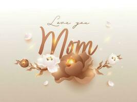 Love You Mom Font With Realistic Flowers And Lights Effect On Background. vector