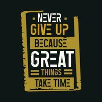 Never Give Up Great Things Take Time Inspirational Quote t shirt design vector