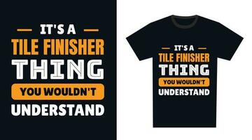 tile finisher T Shirt Design. It's a tile finisher Thing, You Wouldn't Understand vector