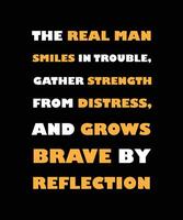 THE REAL MAN SMILES IN TROUBLE, GATHER   STRENGTH FROM DISTRESS AND GROWS BRAVE BY   REFLECTION. T-SHIRT DESIGN. PRINT   TEMPLATE.TYPOGRAPHY VECTOR ILLUSTRATION.