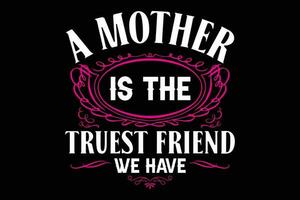 A mother is the truest friend we have typography t-shirt vector