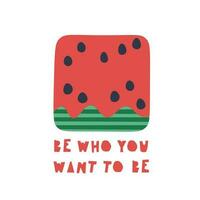 Handwritten drawing of an abstract square slice of watermelon and the inscription Be who you want to be. Cute print for t-shirt design, poster, sticker, etc. Vector illustration