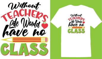 Without Teachers Life Would Have No Class T-shirt vector