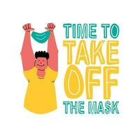 Time to take off the mask. Happy guy holding a protective mask in his hands above his head. Hand drawing lettering and flat illustration. Vector isolated for design.