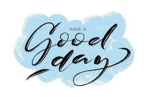 Have a good day vector design template. Ink brush script lettering on hand drawn cloud background. Polite greeting card design, common words template for web, social media, cards, banners.