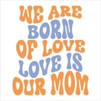 We are born of love,love is our mom. Mother's day retro typography design for tshirt vector