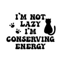 I'm not lazy I'm conserving energy slogan with cat and paws. Funny vector design.