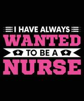 I HAVE WANTED TO BE A NURSE. T-SHIRT DESIGN. PRINT TEMPLATE.TYPOGRAPHY VECTOR ILLUSTRATION.