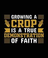 GROWING A CROP IS A TRUE DEMONSTRATION OF FAITH. T-SHIRT DESIGN.PRINT TEMPLATE.TYPOGRAPHY VECTOR ILLUSTRATION.