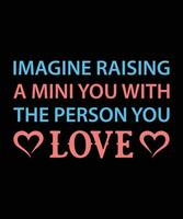 IMAGINE RAISING A MINI YOU WITH THE PERSON YOU LOVE. T-SHIRT DESIGN. PRINT TEMPLATE.TYPOGRAPHY VECTOR ILLUSTRATION.