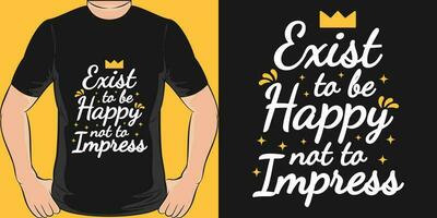 Exist to be Happy, Not to Impress, Motivational Quote T-Shirt Design. vector