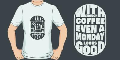 With Enough Coffee Even a Monday Looks Good, Coffee Quote T-Shirt Design. vector