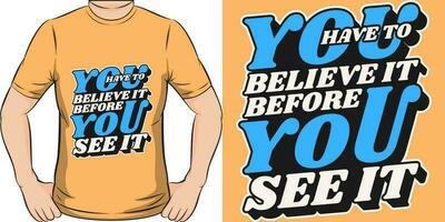 You Have to Believe it Before You See it, Motivational Quote T-Shirt Design. vector