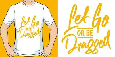 Let Go or be Dragged, Motivational Quote T-Shirt Design. vector