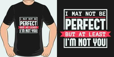 I May Not be Perfect, but at Least I'm Not You, Funny Quote T-Shirt Design. vector