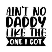 Ain't no daddy like the one i got, Fathers day shirt print template, Typography design, web template, t shirt design, print, papa, daddy, uncle, Retro vintage style shirt vector