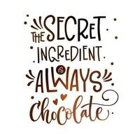 The secret ingredient is always chocolate - isolated sweets themed typography design element. Fun quote in coffee and chocolate colors. Hand draw lettering text.  Modern calligraphy illustration vector