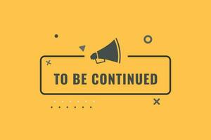 To Be Continued Button. Speech Bubble, Banner Label To Be Continued vector