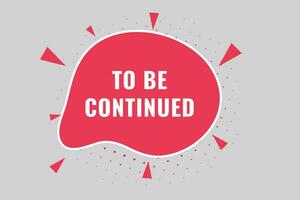 To Be Continued Button. Speech Bubble, Banner Label To Be Continued vector