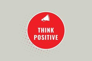 Think Positive Button. Speech Bubble, Banner Label Think Positive vector