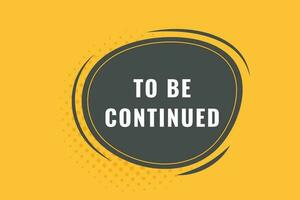 To Be Continued Button. Speech Bubble, Banner Label To Be Continued vector