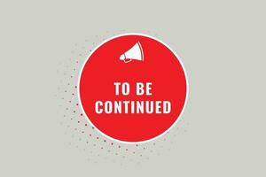 To Be Continued Button. Speech Bubble, Banner Label To Be Continued vector