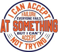 I Can Accept Failure Everyone fails at Something but I Can't accept not trying T-shirt Design vector