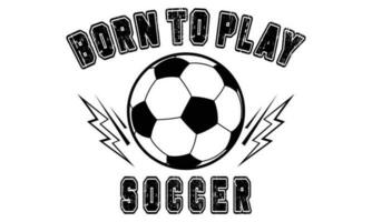 Born To Play Soccer T-Shirt Design Vector Illustration For Print, Poster, Card, Mugs, Bags, Invitations, Parties, Etc.