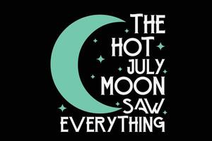 The Hot July Moon Saw Everything T-Shirt Design vector