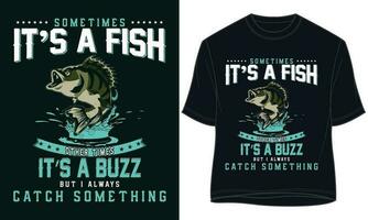 SOMETIMES IT S A FISH OTHER TIMES IT S A BUZZ BUT I ALWAYS CATCH SOMETHING. fishing t-shirt design vector